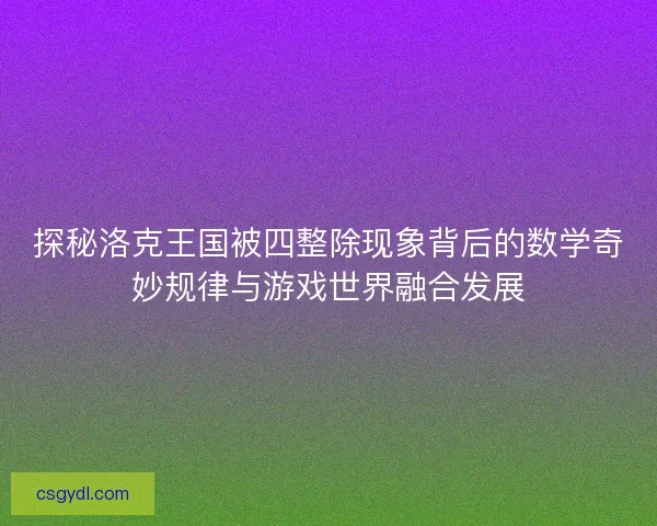 探秘洛克王国被四整除现象背后的数学奇妙规律与游戏世界融合发展